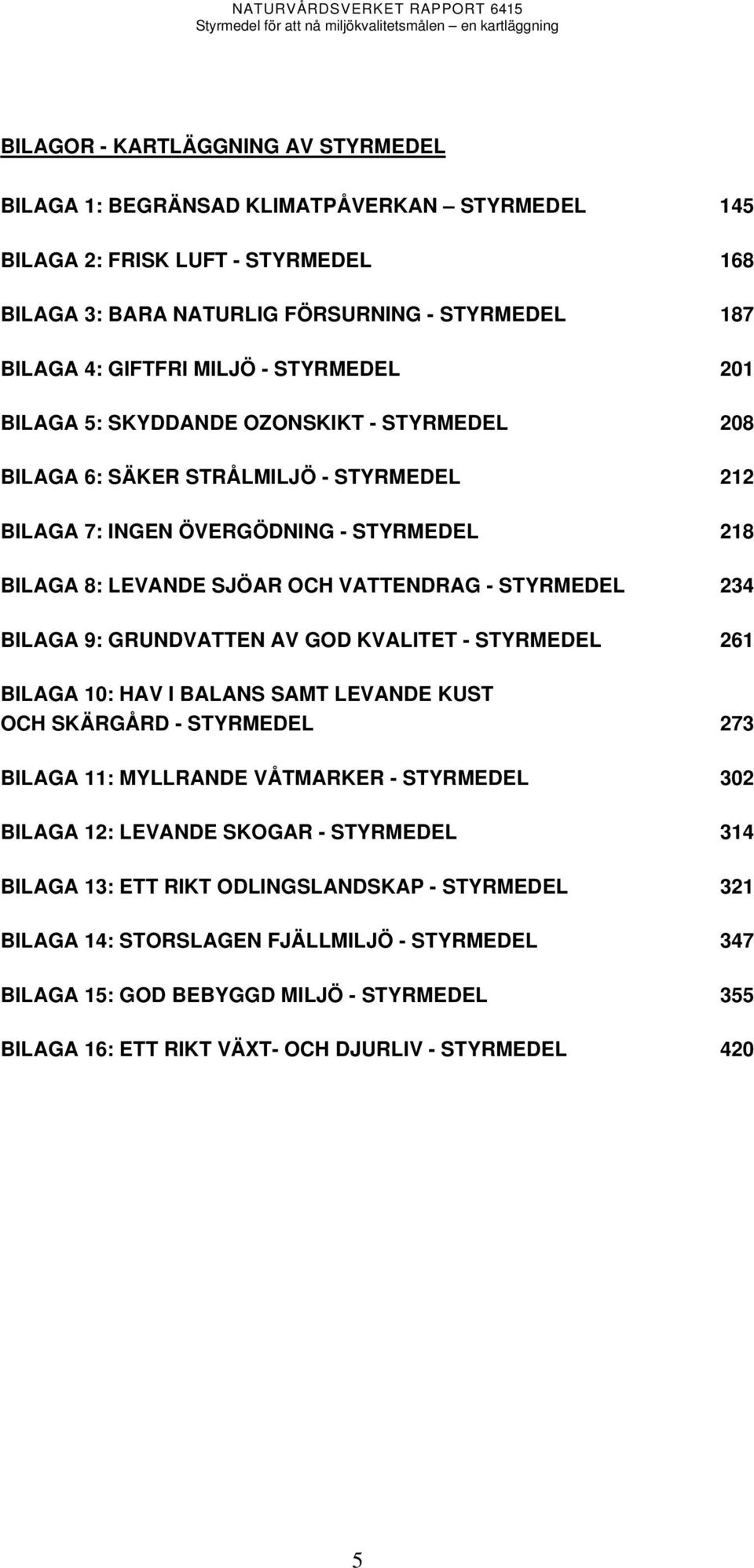 234 BILAGA 9: GRUNDVATTEN AV GOD KVALITET - STYRMEDEL 261 BILAGA 10: HAV I BALANS SAMT LEVANDE KUST OCH SKÄRGÅRD - STYRMEDEL 273 BILAGA 11: MYLLRANDE VÅTMARKER - STYRMEDEL 302 BILAGA 12: LEVANDE