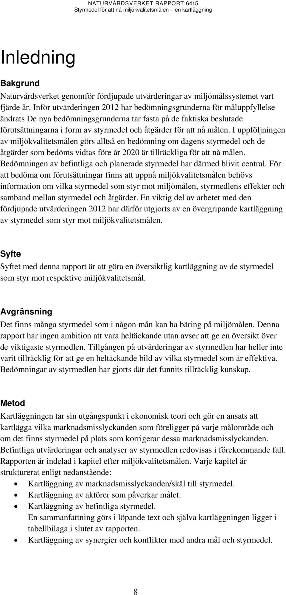 I uppföljningen av miljökvalitetsmålen görs alltså en bedömning om dagens och de åtgärder som bedöms vidtas före år 2020 är tillräckliga för att nå målen.