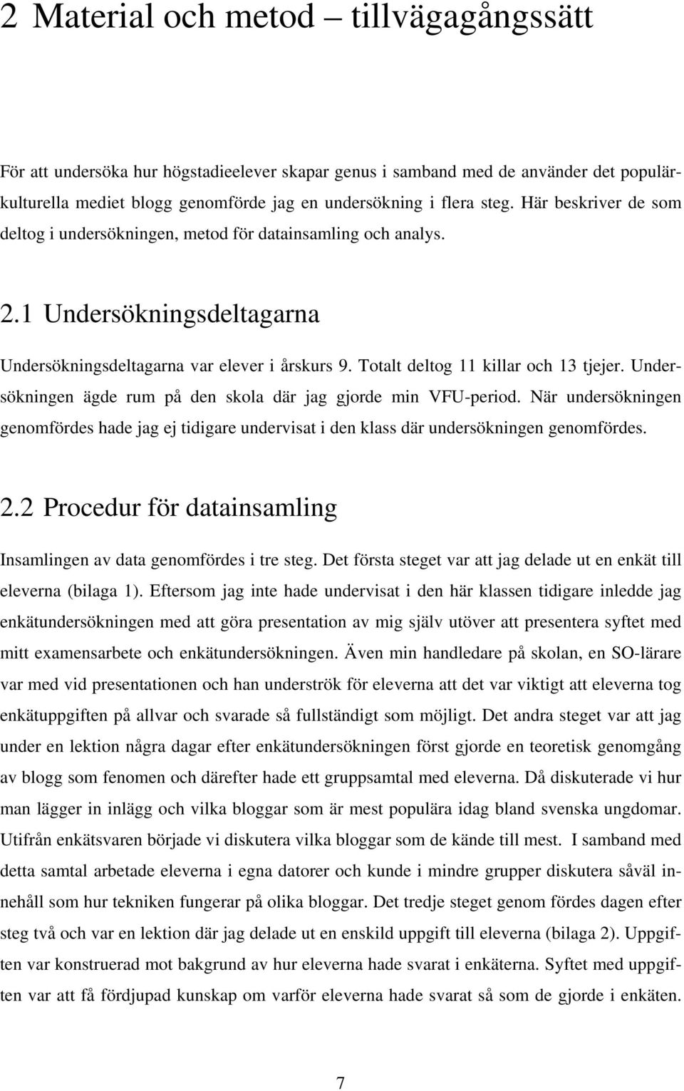 Undersökningen ägde rum på den skola där jag gjorde min VFU-period. När undersökningen genomfördes hade jag ej tidigare undervisat i den klass där undersökningen genomfördes. 2.