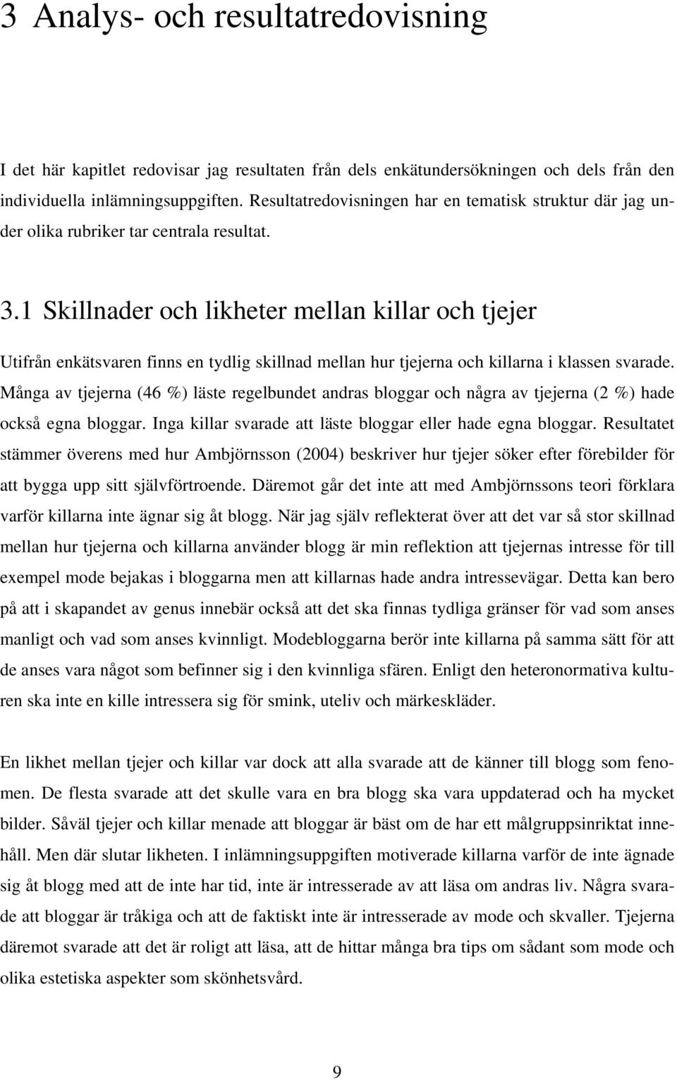 1 Skillnader och likheter mellan killar och tjejer Utifrån enkätsvaren finns en tydlig skillnad mellan hur tjejerna och killarna i klassen svarade.