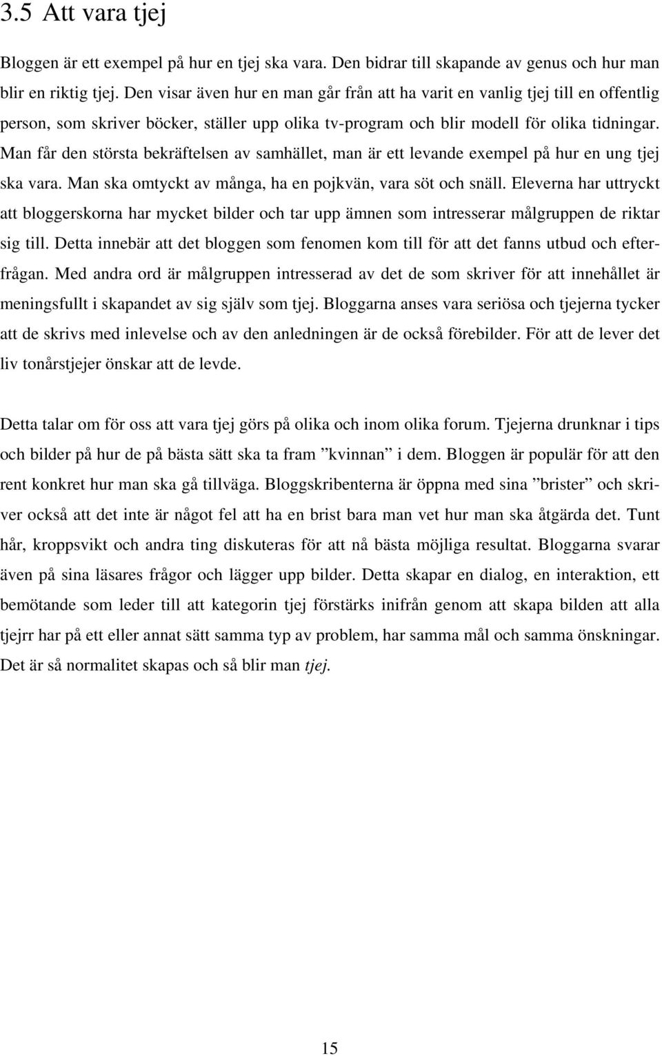 Man får den största bekräftelsen av samhället, man är ett levande exempel på hur en ung tjej ska vara. Man ska omtyckt av många, ha en pojkvän, vara söt och snäll.