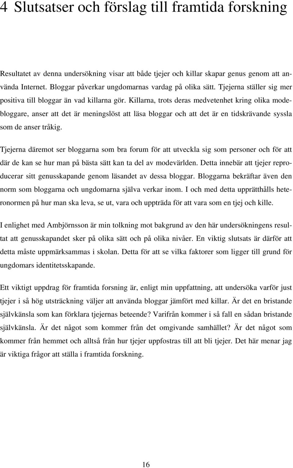 Killarna, trots deras medvetenhet kring olika modebloggare, anser att det är meningslöst att läsa bloggar och att det är en tidskrävande syssla som de anser tråkig.