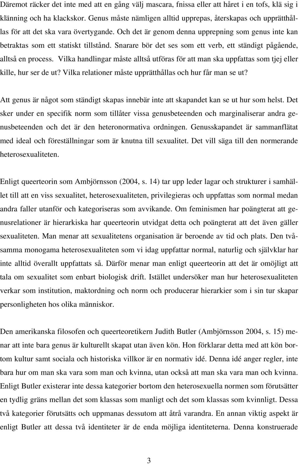 Snarare bör det ses som ett verb, ett ständigt pågående, alltså en process. Vilka handlingar måste alltså utföras för att man ska uppfattas som tjej eller kille, hur ser de ut?