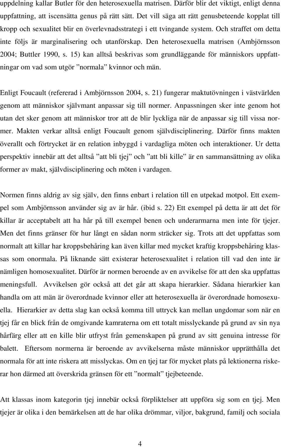 Den heterosexuella matrisen (Ambjörnsson 2004; Buttler 1990, s. 15) kan alltså beskrivas som grundläggande för människors uppfattningar om vad som utgör normala kvinnor och män.