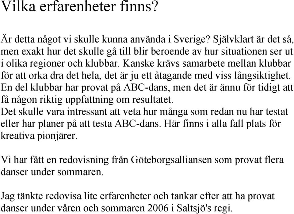 En del klubbar har provat på ABC-dans, men det är ännu för tidigt att få någon riktig uppfattning om resultatet.