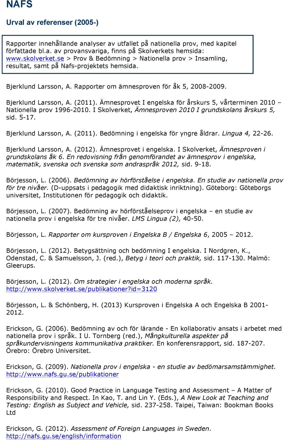 Ämnesprovet I engelska för årskurs 5, vårterminen 2010 Nationella prov 1996-2010. I Skolverket, Ämnesproven 2010 I grundskolans årskurs 5, sid. 5-17. Bjerklund Larsson, A. (2011).