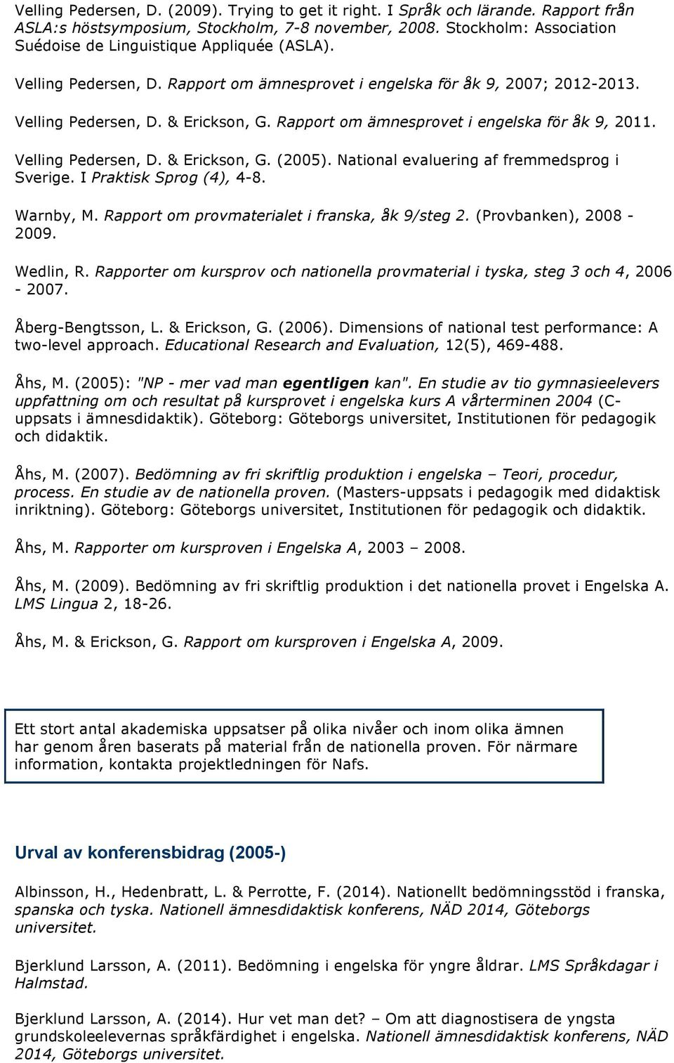Rapport om ämnesprovet i engelska för åk 9, 2011. Velling Pedersen, D. & Erickson, G. (2005). National evaluering af fremmedsprog i Sverige. I Praktisk Sprog (4), 4-8. Warnby, M.