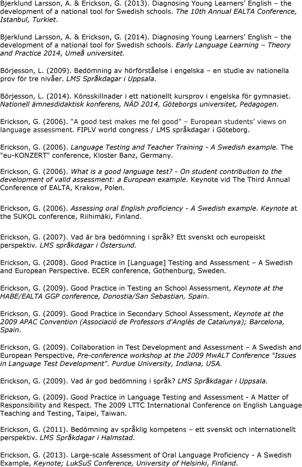 Early Language Learning Theory and Practice 2014, Umeå Börjesson, L. (2009). Bedömning av hörförståelse i engelska en studie av nationella prov för tre nivåer. LMS Språkdagar i Uppsala. Börjesson, L. (2014).