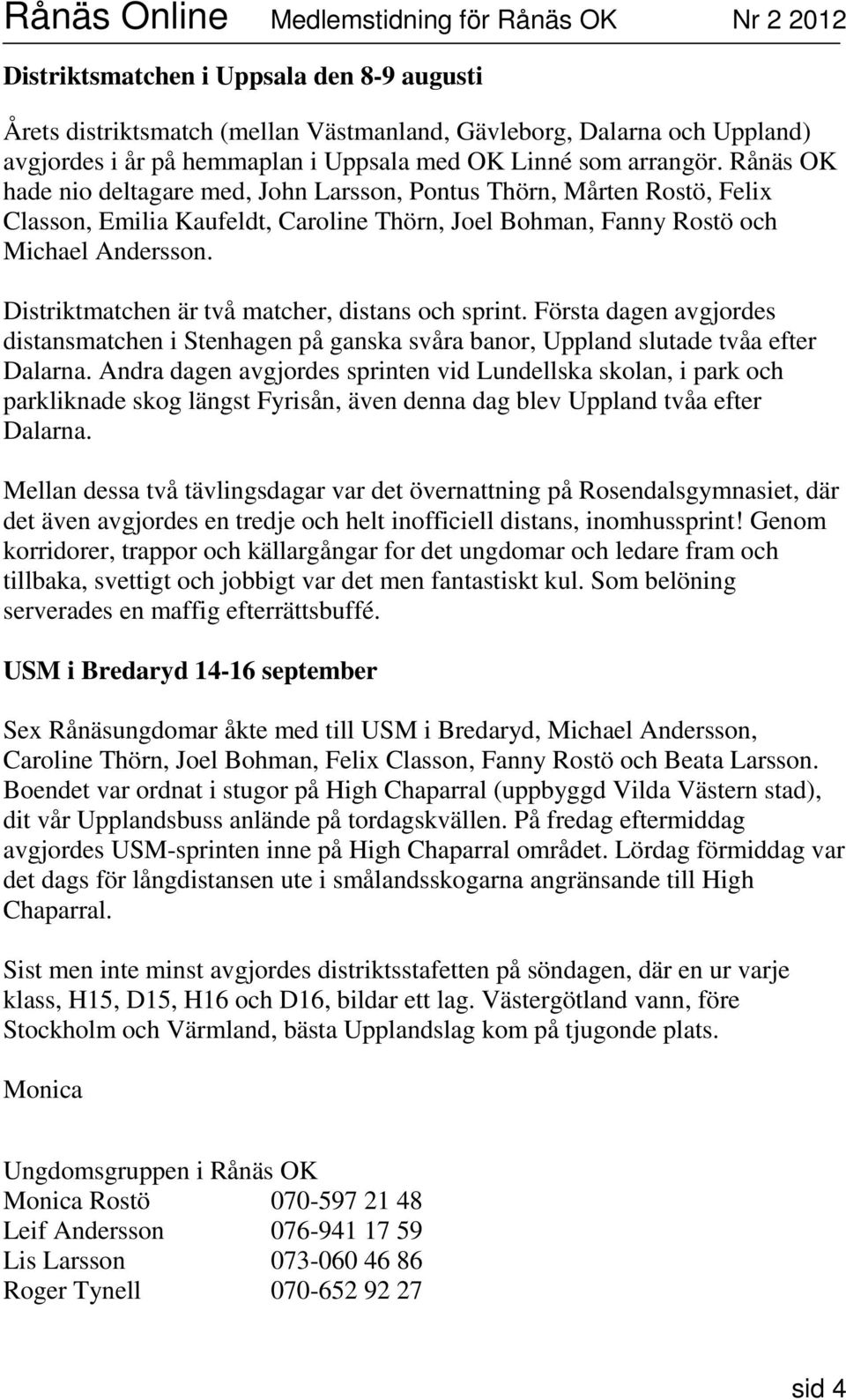 Distriktmatchen är två matcher, distans och sprint. Första dagen avgjordes distansmatchen i Stenhagen på ganska svåra banor, Uppland slutade tvåa efter Dalarna.