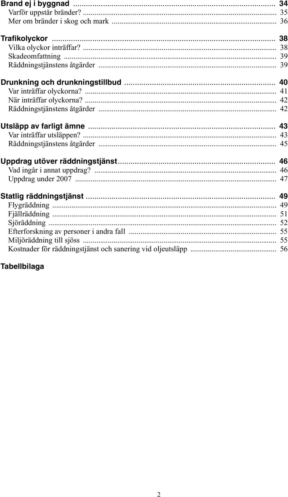 ... 43 Räddningstjänstens åtgärder... 45 Uppdrag utöver räddningstjänst... 46 Vad ingår i annat uppdrag?... 46 Uppdrag under 2007... 47 Statlig räddningstjänst... 49 Flygräddning.