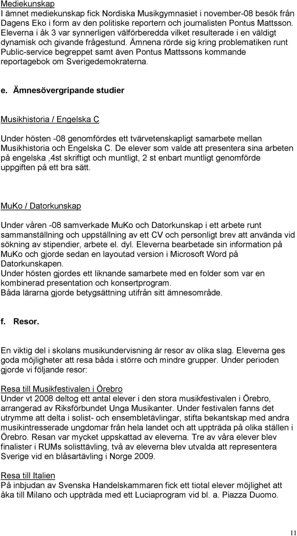 Ämnena rörde sig kring problematiken runt Public-service begreppet samt även Pontus Mattssons kommande reportagebok om Sverigedemokraterna. e.