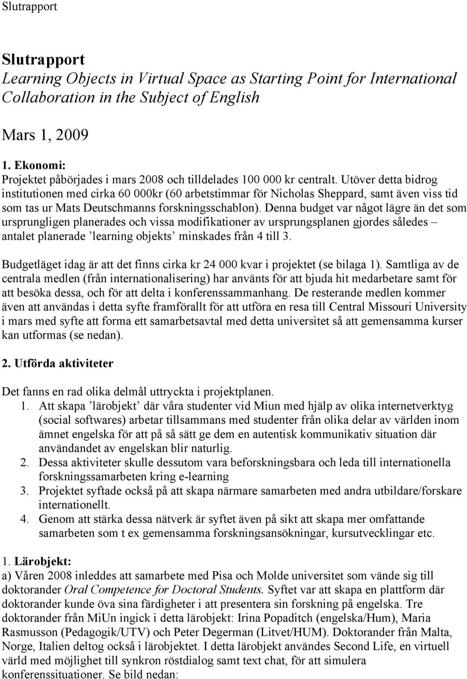 Utöver detta bidrog institutionen med cirka 60 000kr (60 arbetstimmar för Nicholas Sheppard, samt även viss tid som tas ur Mats Deutschmanns forskningsschablon).