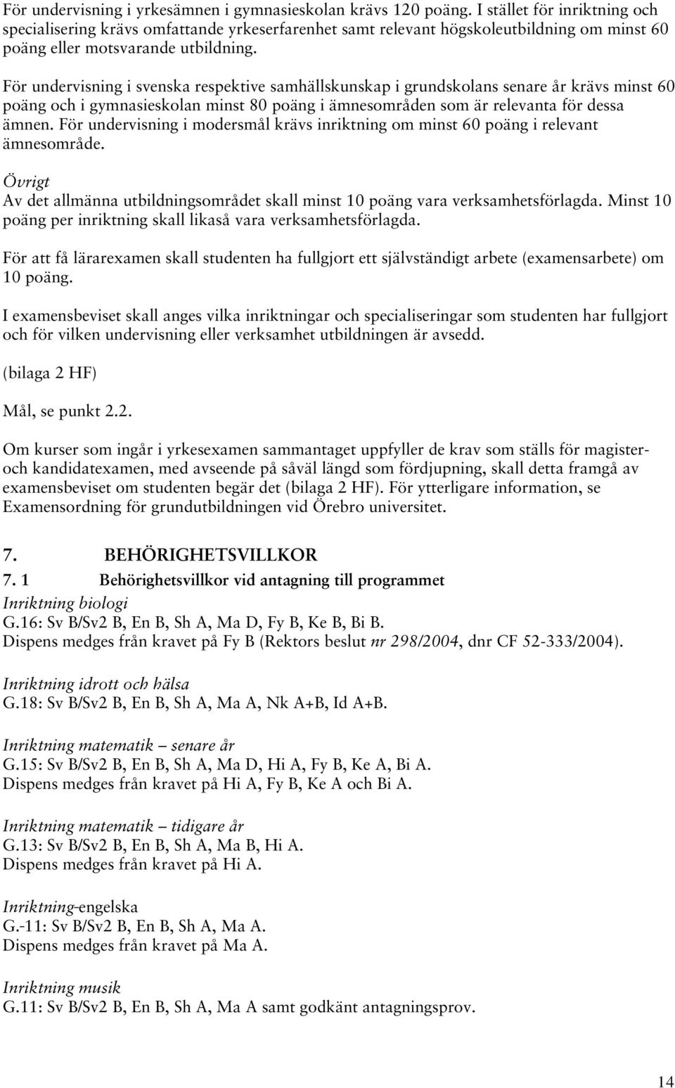 För undervisning i svenska respektive samhällskunskap i grundskolans senare år krävs minst 60 poäng och i gymnasieskolan minst 80 poäng i ämnesområden som är relevanta för dessa ämnen.