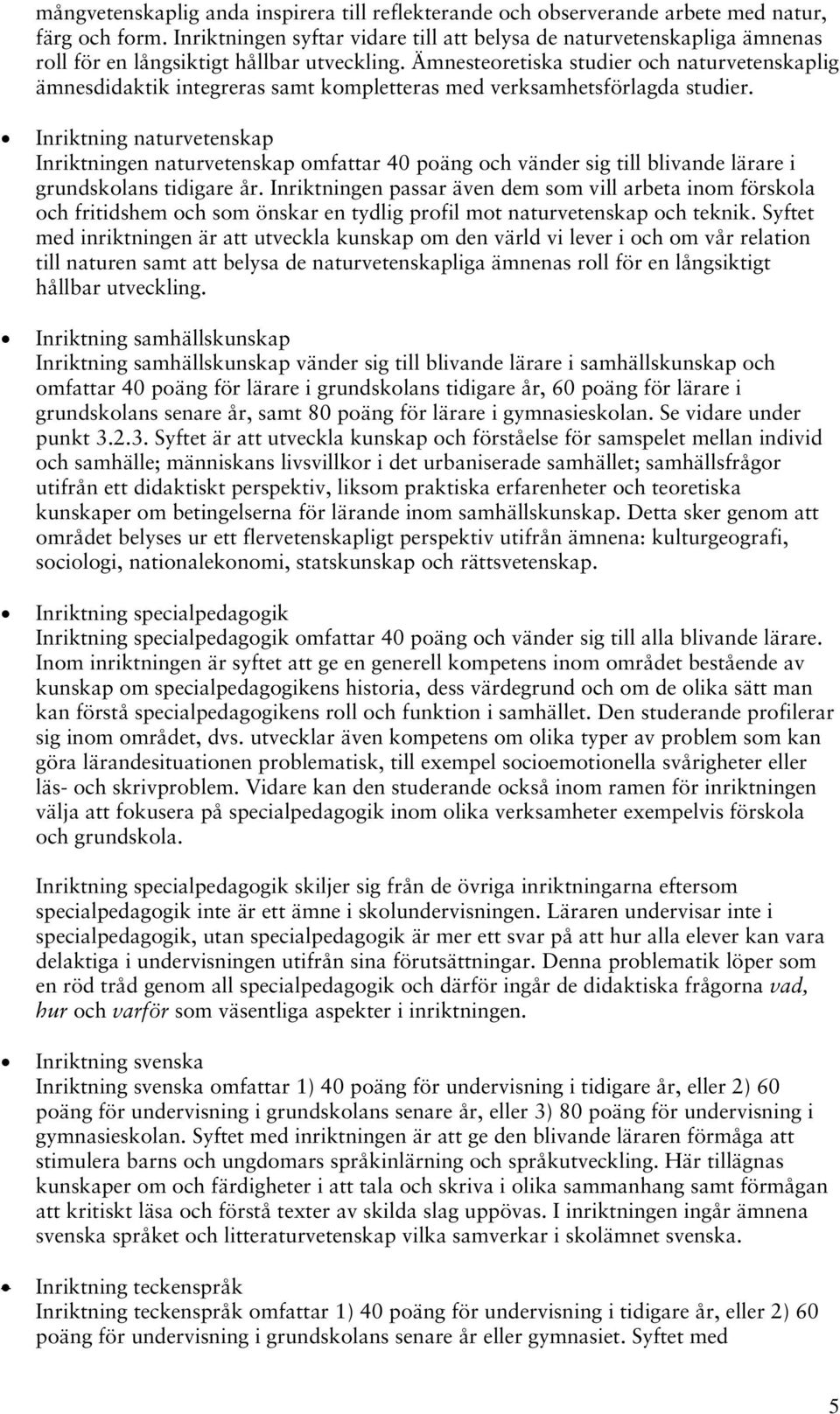 Ämnesteoretiska studier och naturvetenskaplig ämnesdidaktik integreras samt kompletteras med verksamhetsförlagda studier.