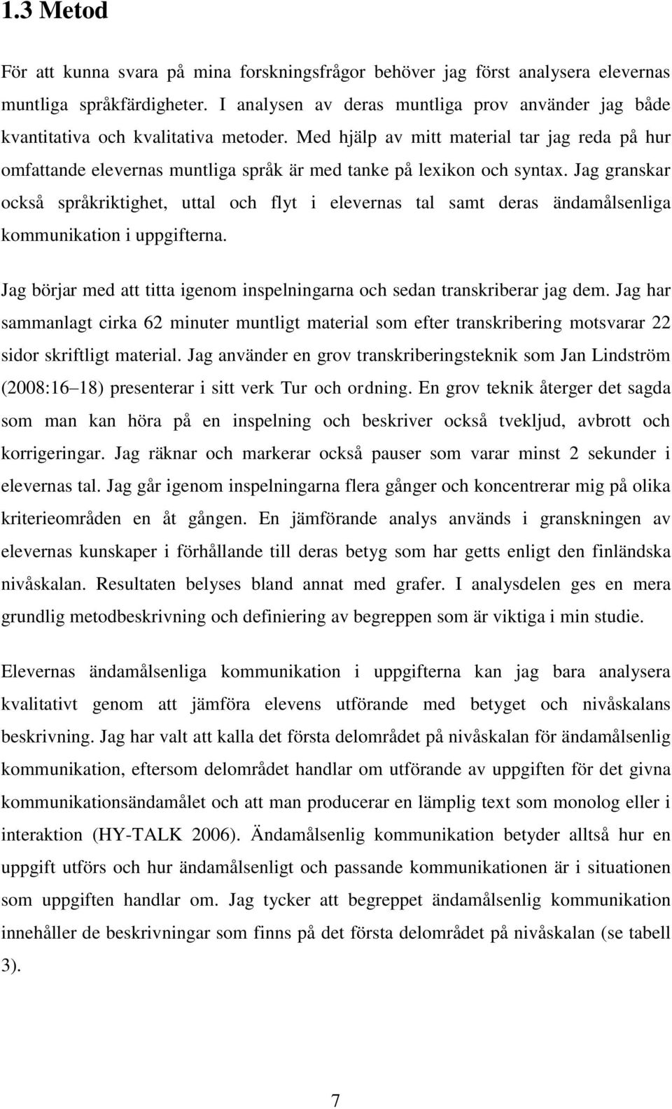 Med hjälp av mitt material tar jag reda på hur omfattande elevernas muntliga språk är med tanke på lexikon och syntax.