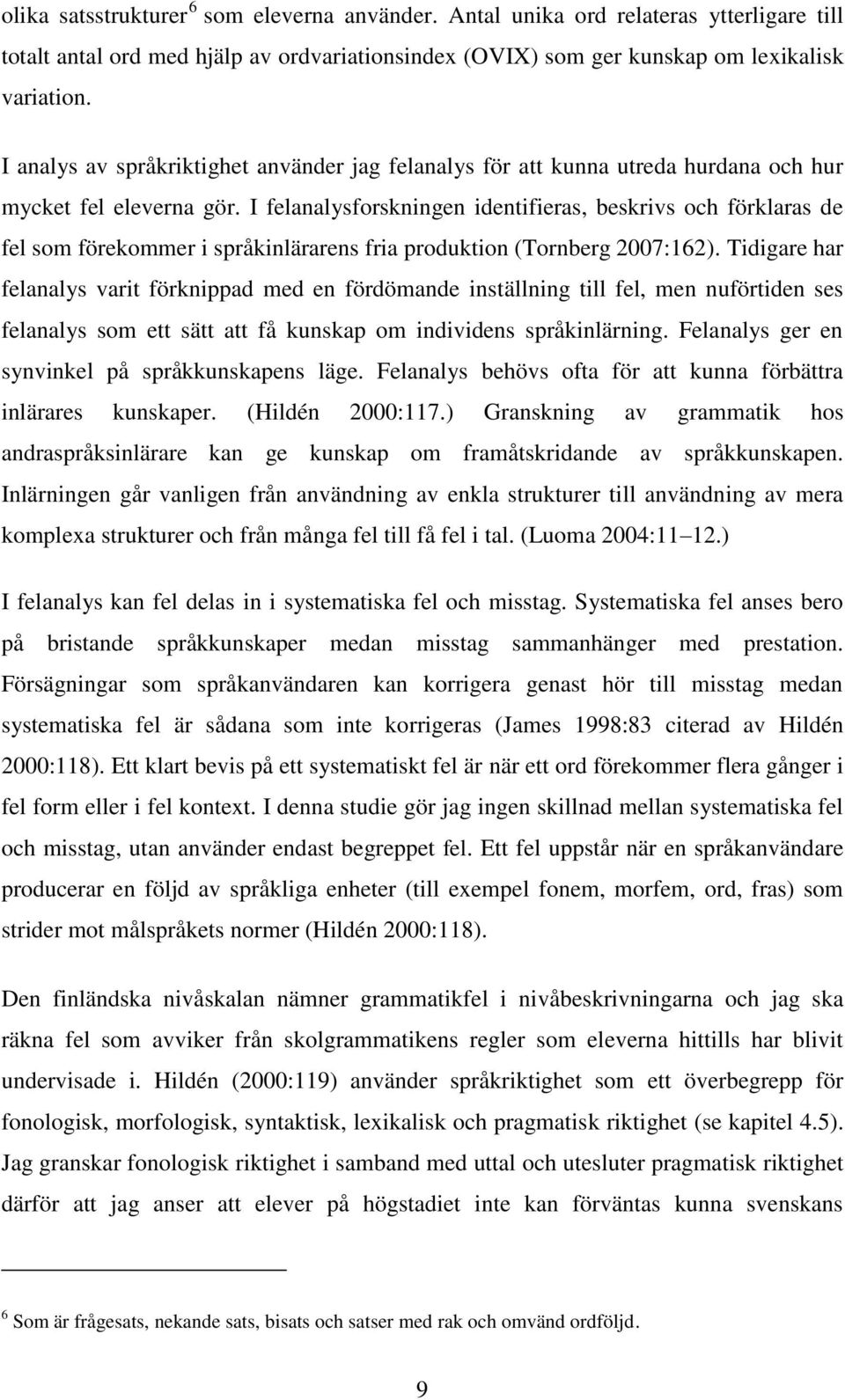 I felanalysforskningen identifieras, beskrivs och förklaras de fel som förekommer i språkinlärarens fria produktion (Tornberg 2007:162).