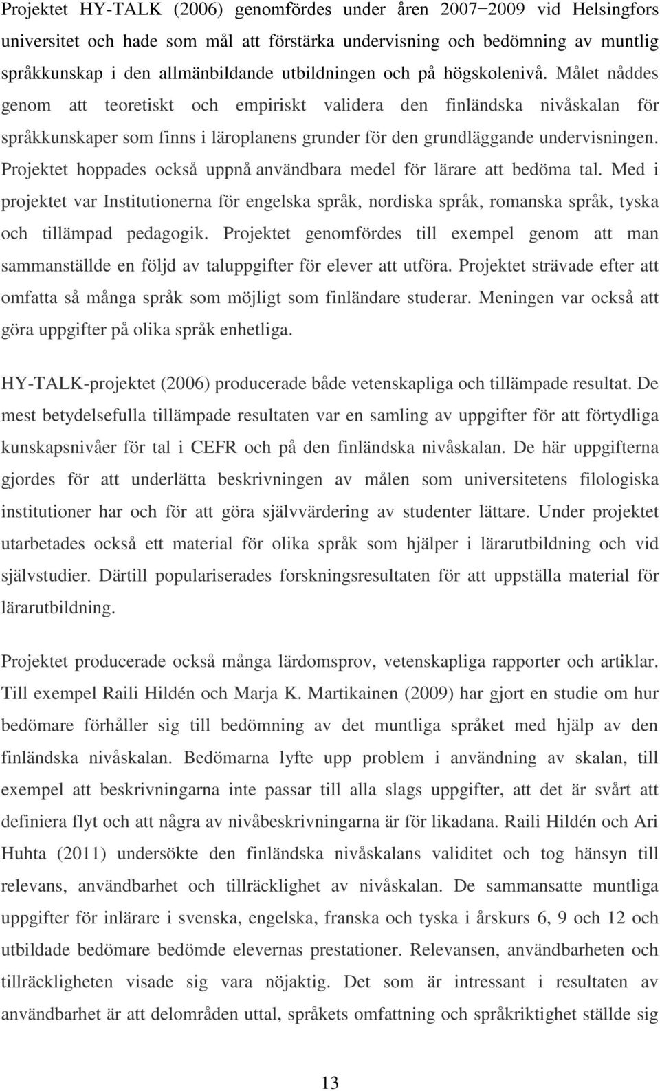 Målet nåddes genom att teoretiskt och empiriskt validera den finländska nivåskalan för språkkunskaper som finns i läroplanens grunder för den grundläggande undervisningen.