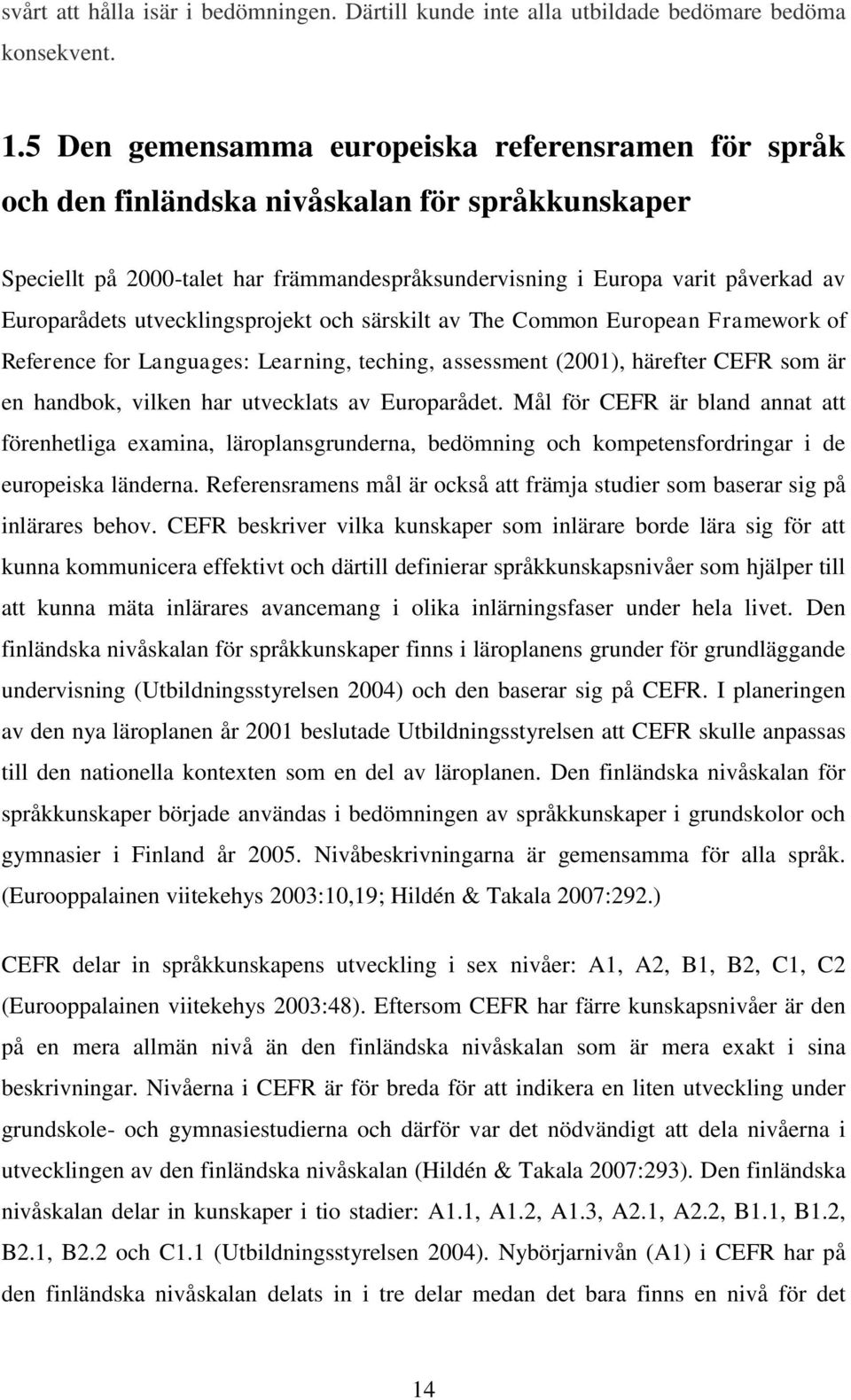 utvecklingsprojekt och särskilt av The Common European Framework of Reference for Languages: Learning, teching, assessment (2001), härefter CEFR som är en handbok, vilken har utvecklats av