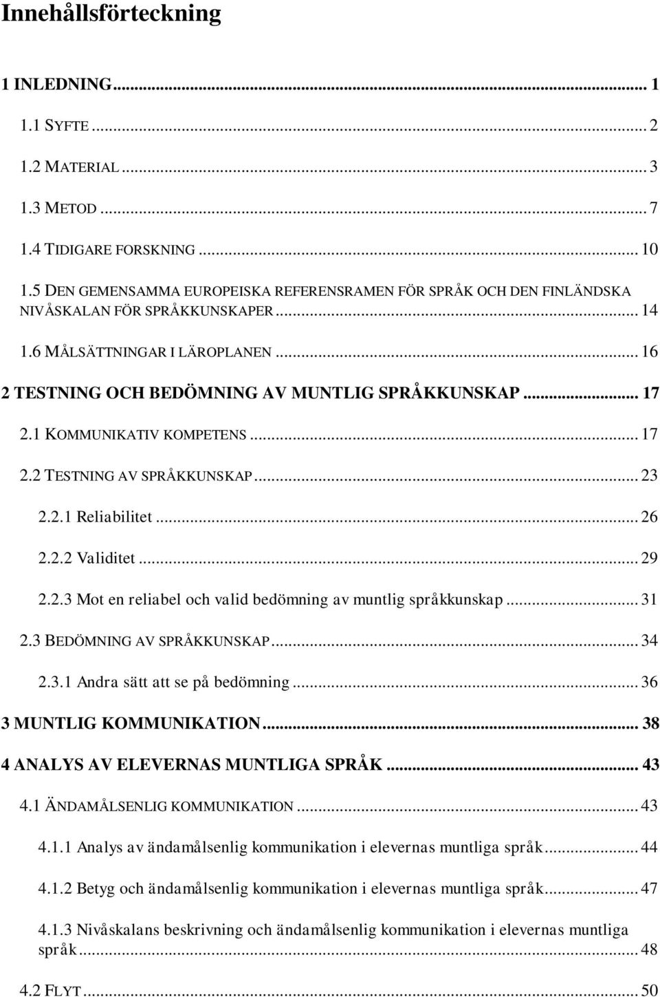 1 KOMMUNIKATIV KOMPETENS... 17 2.2 TESTNING AV SPRÅKKUNSKAP... 23 2.2.1 Reliabilitet... 26 2.2.2 Validitet... 29 2.2.3 Mot en reliabel och valid bedömning av muntlig språkkunskap... 31 2.