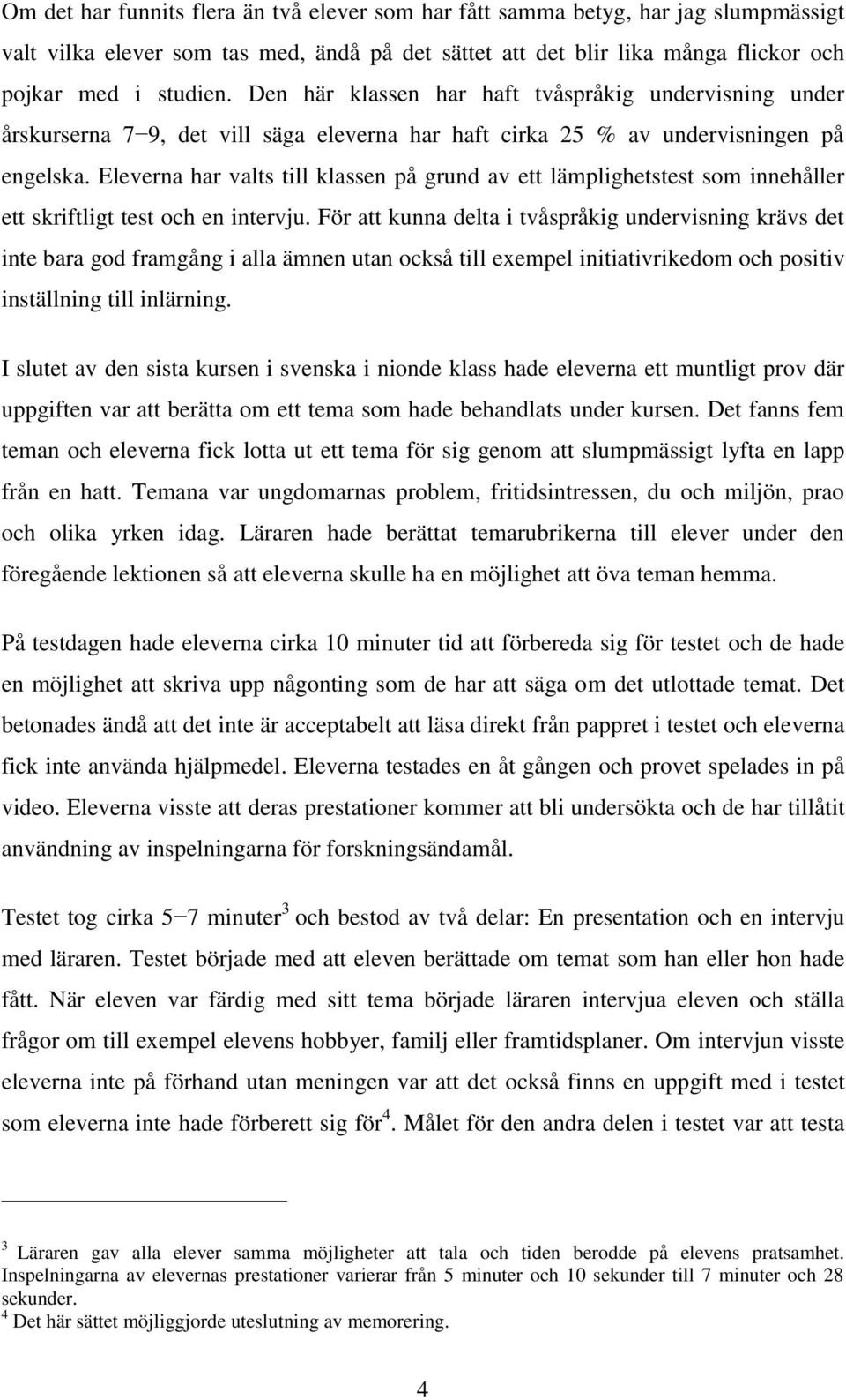 Eleverna har valts till klassen på grund av ett lämplighetstest som innehåller ett skriftligt test och en intervju.