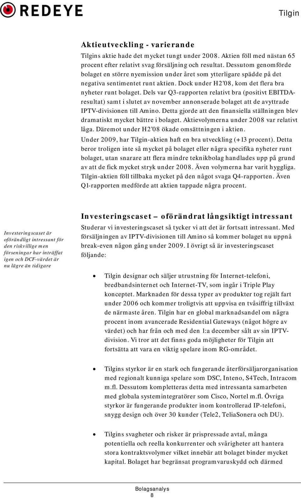 Dels var Q3-rapporten relativt bra (positivt EBITDAresultat) samt i slutet av november annonserade bolaget att de avyttrade IPTV-divisionen till Amino.