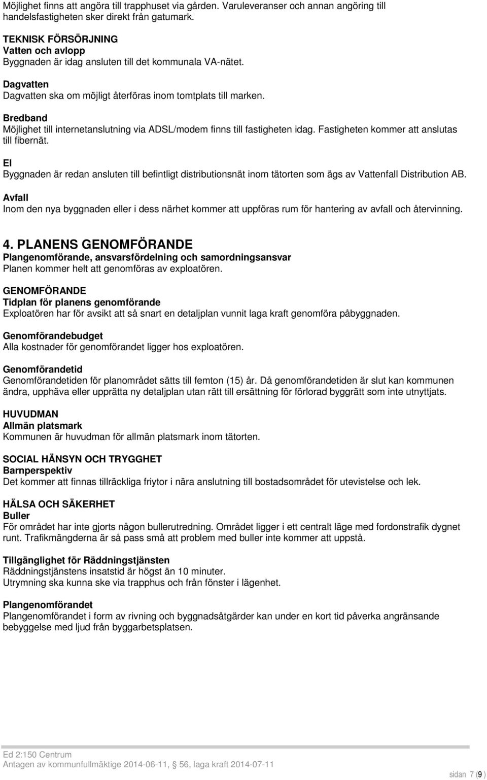 Bredband Möjlighet till internetanslutning via ADSL/modem finns till fastigheten idag. Fastigheten kommer att anslutas till fibernät.