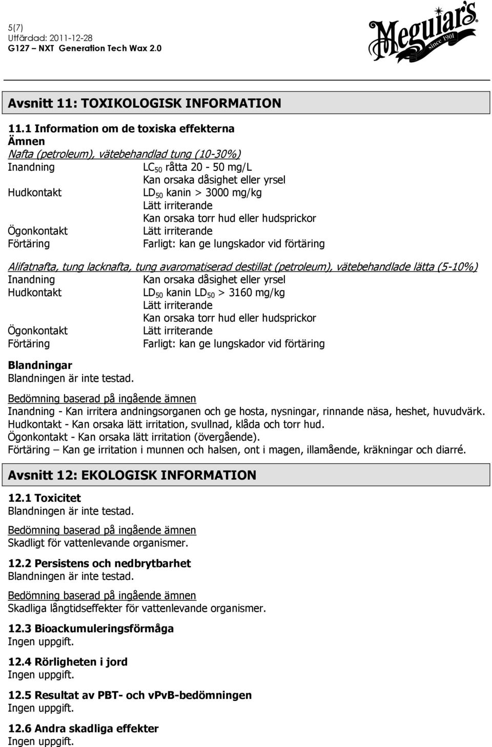 hudsprickor Farligt: kan ge lungskador vid förtäring Alifatnafta, tung lacknafta, tung avaromatiserad destillat (petroleum), vätebehandlade lätta (5-10%) Kan orsaka dåsighet eller yrsel LD 50 kanin