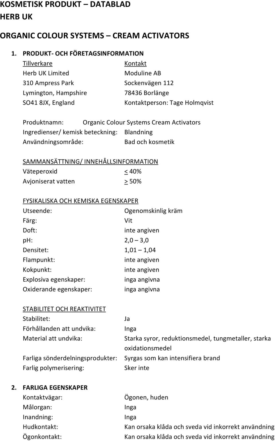 Produktnamn: Organic Colour Systems Cream Activators Ingredienser/ kemisk beteckning: Blandning Användningsområde: Bad och kosmetik SAMMANSÄTTNING/ INNEHÅLLSINFORMATION Väteperoxid < 40% Avjoniserat