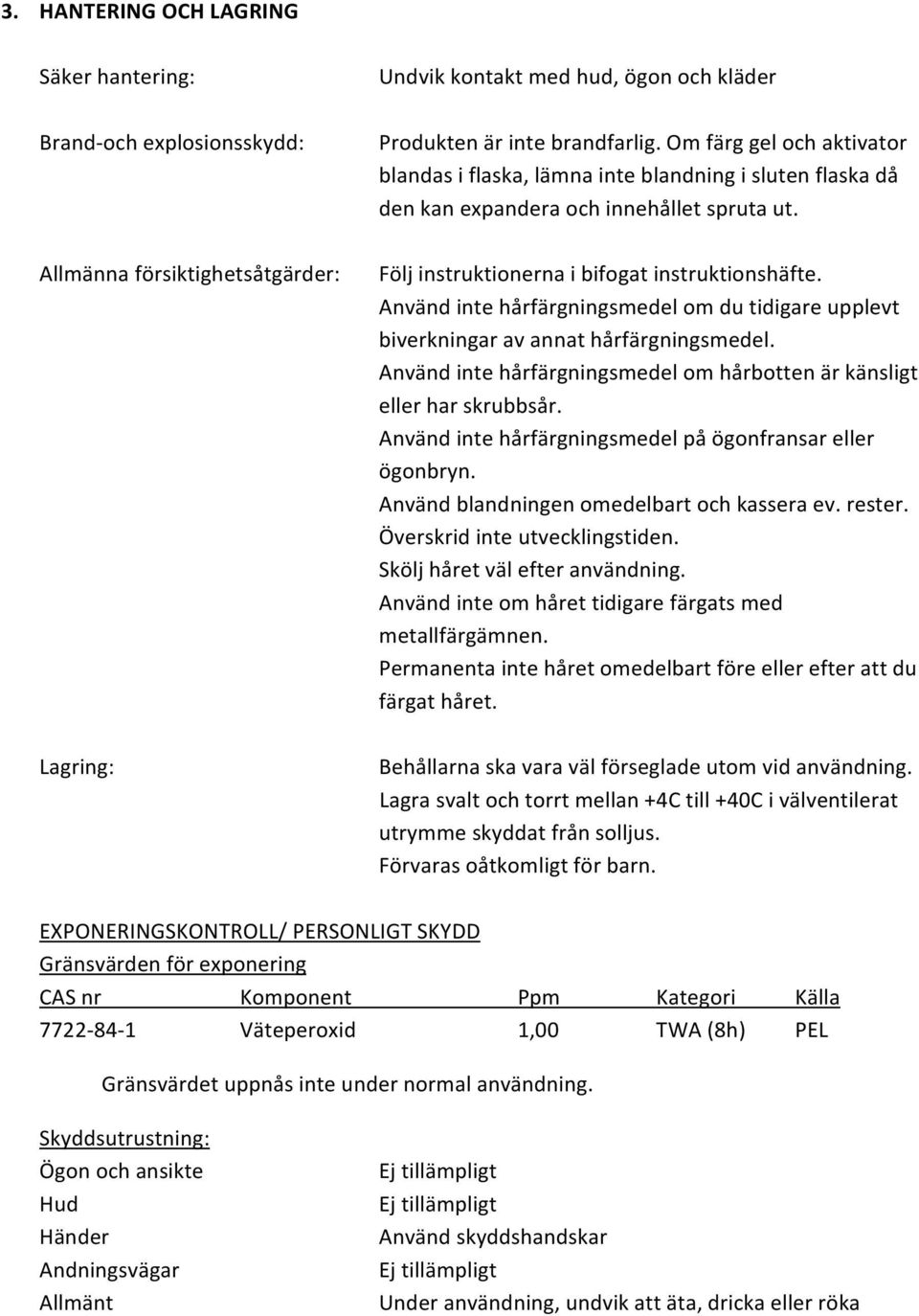 Allmänna försiktighetsåtgärder: Följ instruktionerna i bifogat instruktionshäfte. Använd inte hårfärgningsmedel om du tidigare upplevt biverkningar av annat hårfärgningsmedel.