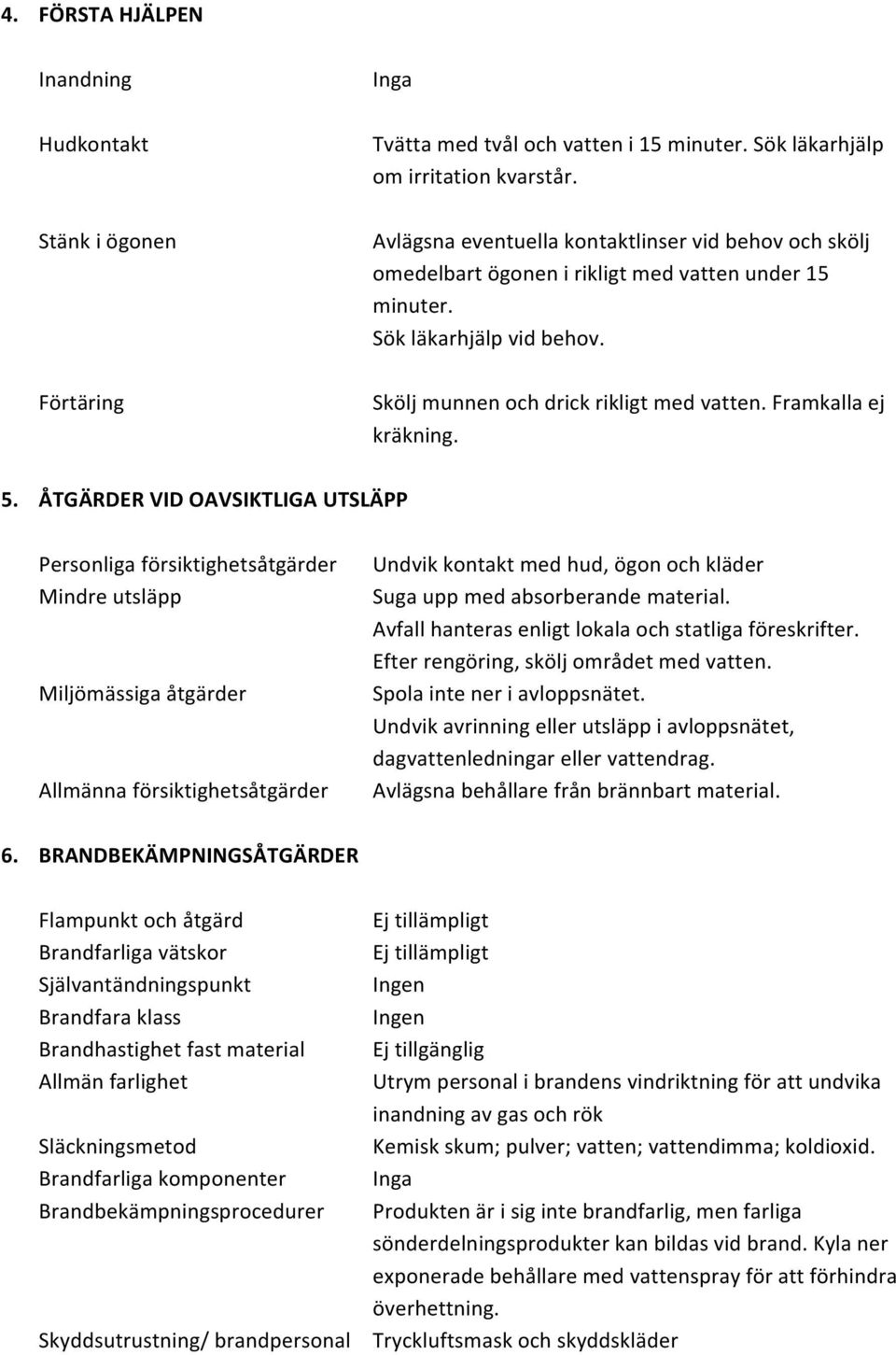 Förtäring Skölj munnen och drick rikligt med vatten. Framkalla ej kräkning. 5.