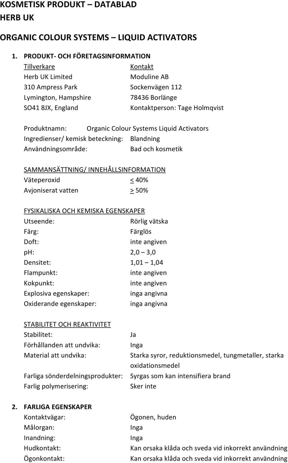 Produktnamn: Organic Colour Systems Liquid Activators Ingredienser/ kemisk beteckning: Blandning Användningsområde: Bad och kosmetik SAMMANSÄTTNING/ INNEHÅLLSINFORMATION Väteperoxid < 40% Avjoniserat