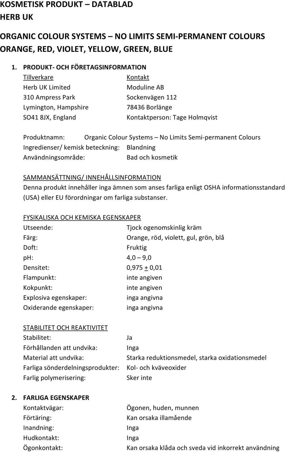 Produktnamn: Organic Colour Systems No Limits Semi- permanent Colours Ingredienser/ kemisk beteckning: Blandning Användningsområde: Bad och kosmetik SAMMANSÄTTNING/ INNEHÅLLSINFORMATION Denna produkt