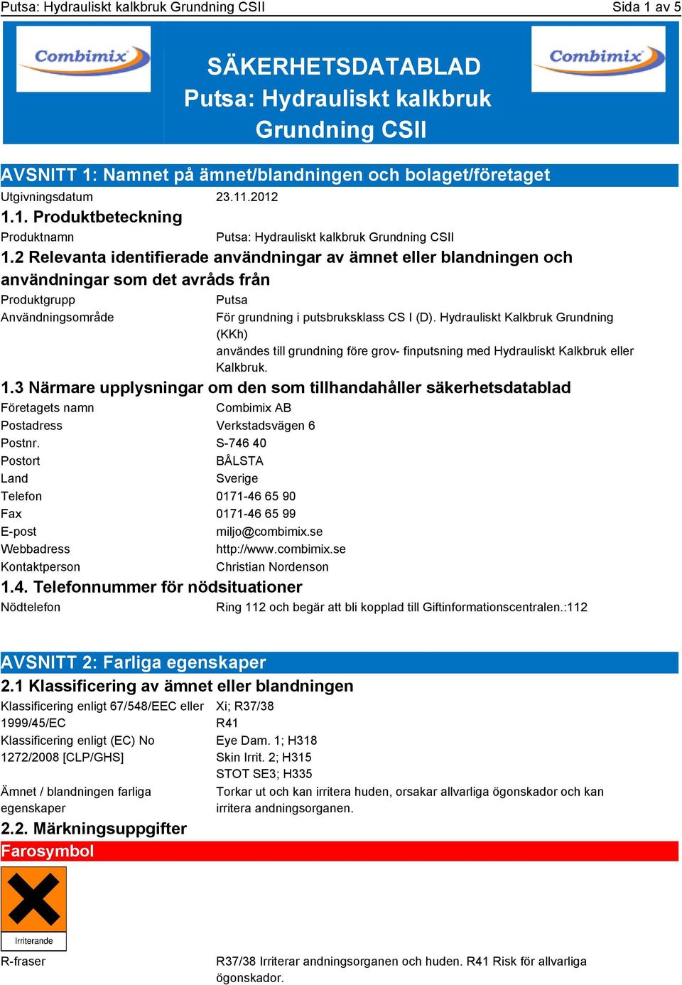 2 Relevanta identifierade användningar av ämnet eller blandningen och användningar som det avråds från Produktgrupp Putsa Användningsområde För grundning i putsbruksklass CS I (D).