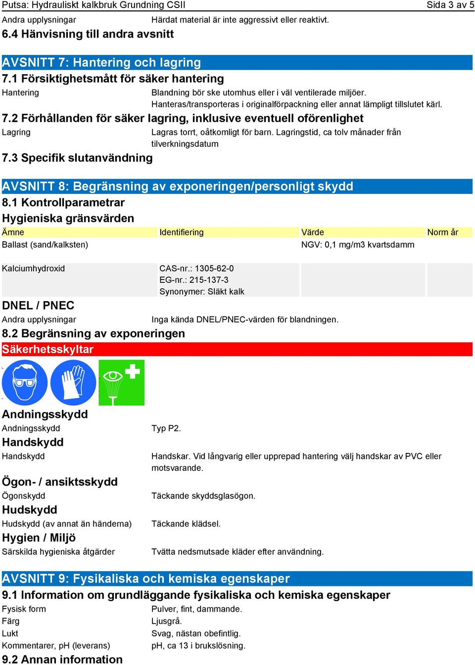 Hanteras/transporteras i originalförpackning eller annat lämpligt tillslutet kärl. 7.2 Förhållanden för säker lagring, inklusive eventuell oförenlighet Lagring 7.