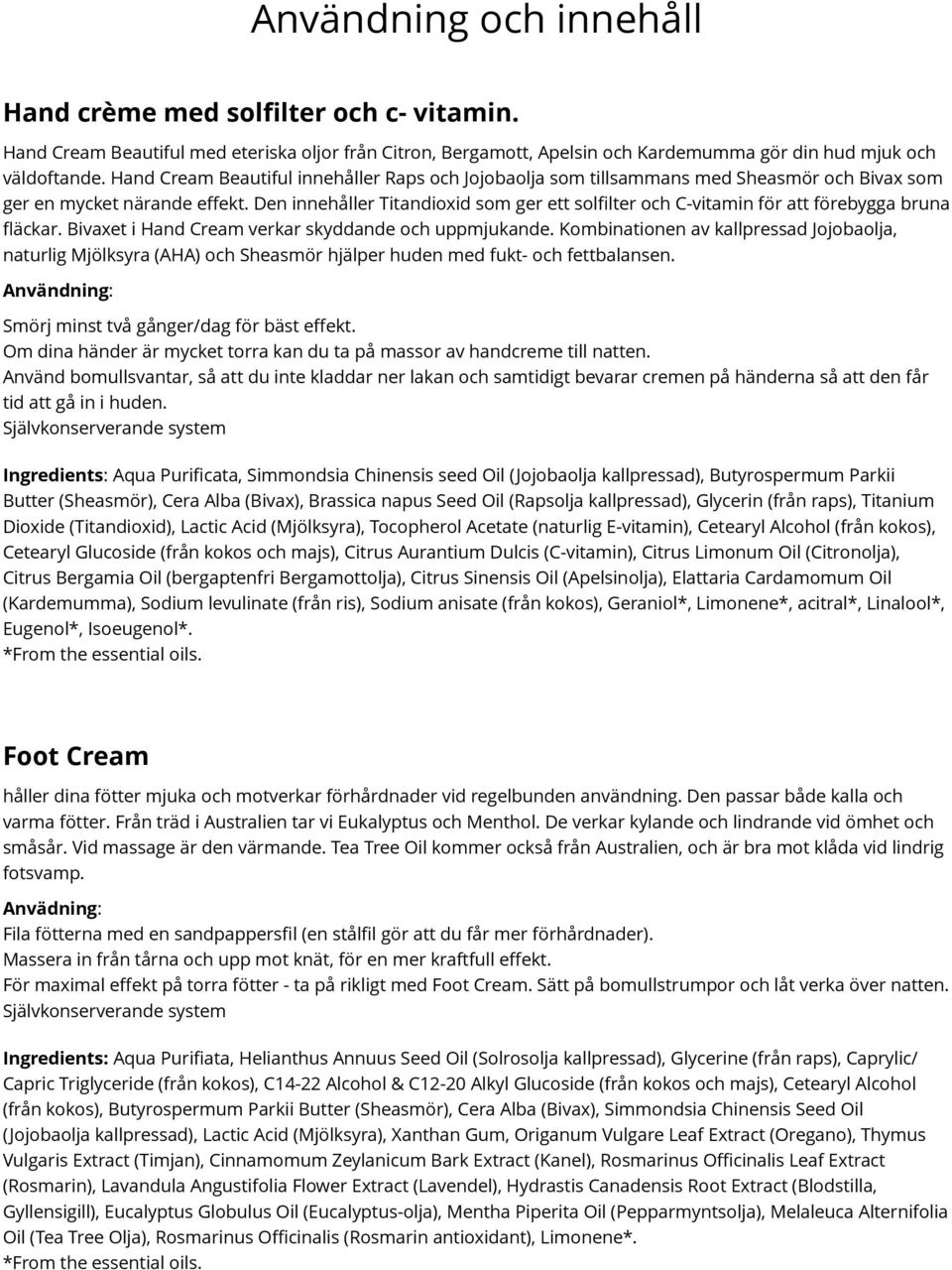 Den innehåller Titandioxid som ger ett solfilter och C-vitamin för att förebygga bruna fläckar. Bivaxet i Hand Cream verkar skyddande och uppmjukande.