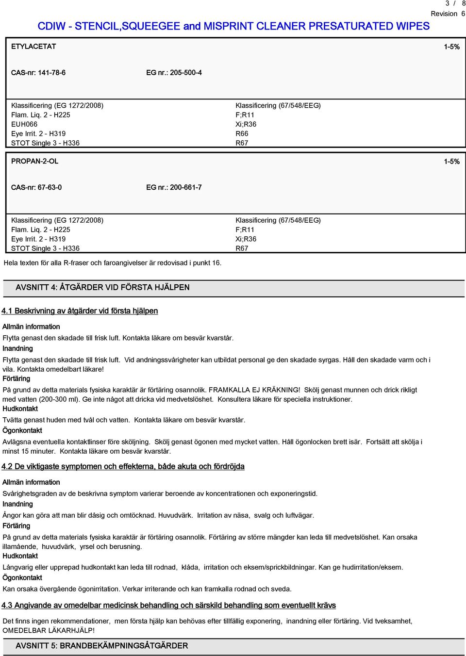 2 - H319 STOT Single 3 - H336 Klassificering (6754EEG) F;R11 Xi;R36 R67 Hela texten för alla R-fraser och faroangivelser är redovisad i punkt 16. AVSNITT 4: ÅTGÄRDER VID FÖRSTA HJÄLPEN 4.