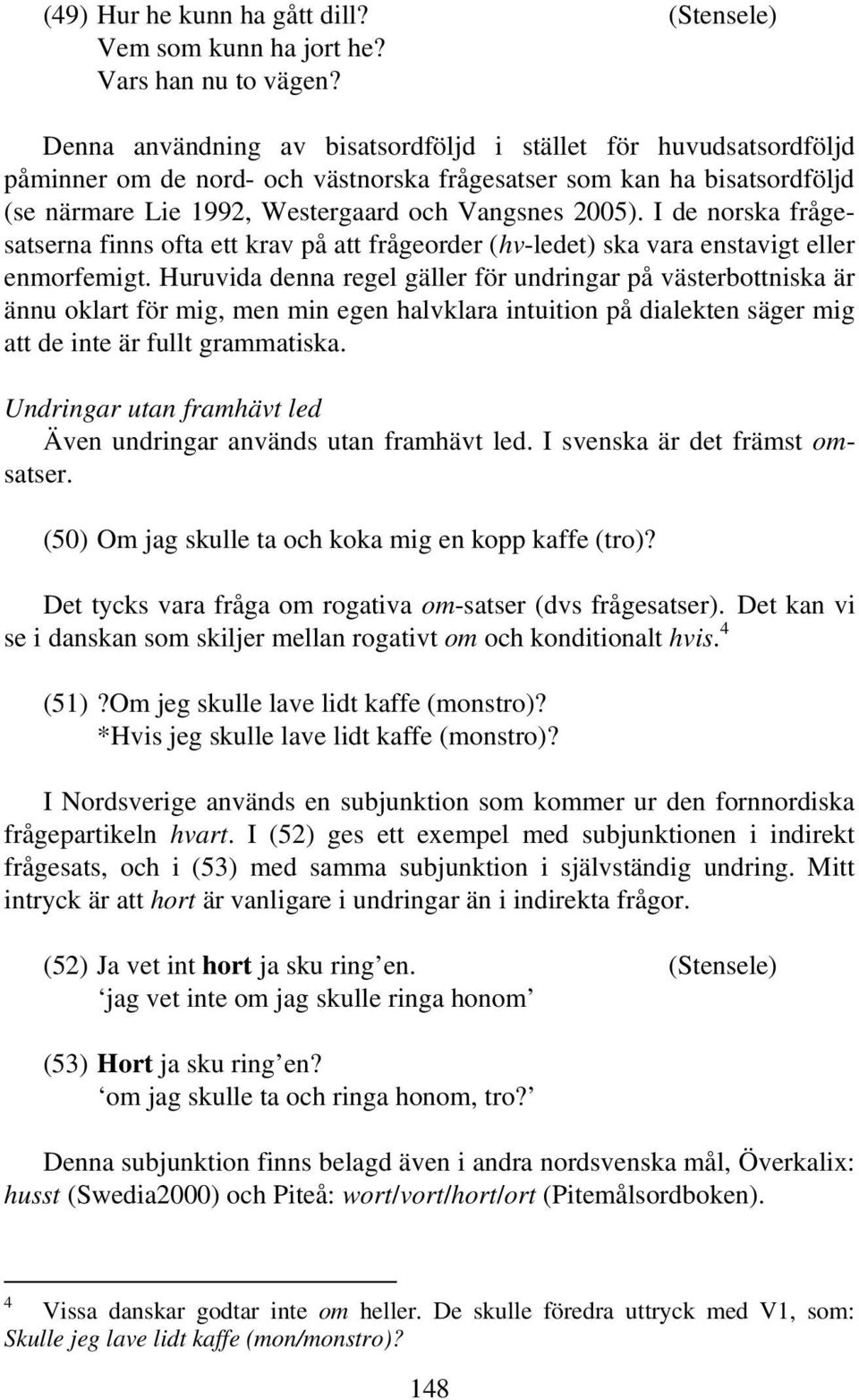 I de norska frågesatserna finns ofta ett krav på att frågeorder (hv-ledet) ska vara enstavigt eller enmorfemigt.