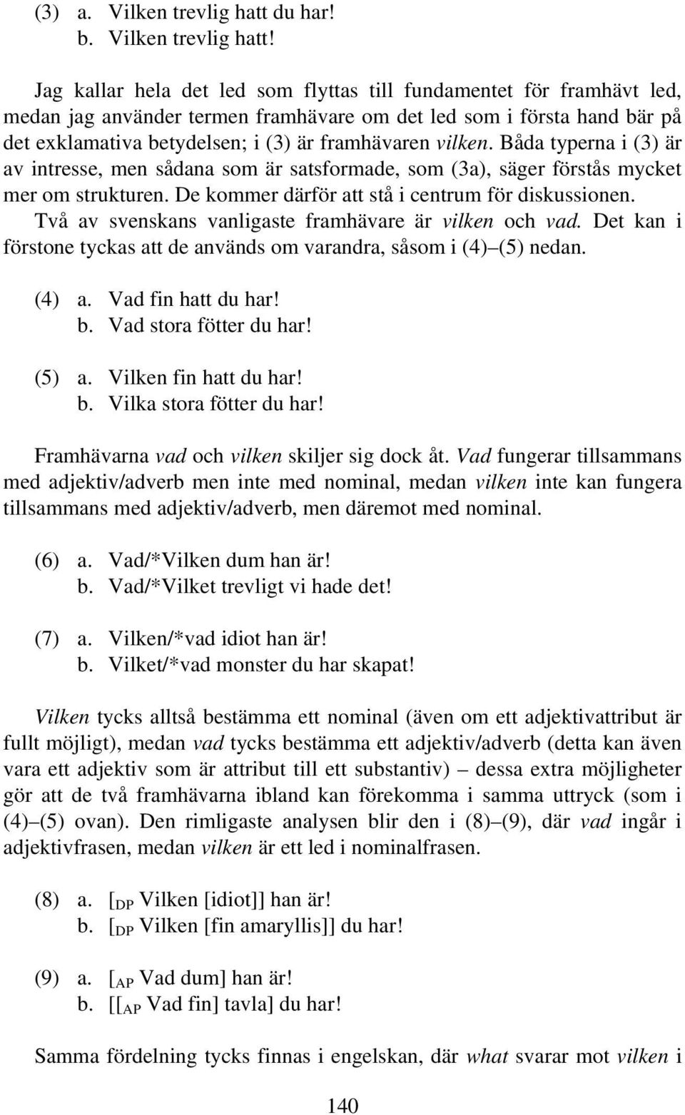 Jag kallar hela det led som flyttas till fundamentet för framhävt led, medan jag använder termen framhävare om det led som i första hand bär på det exklamativa betydelsen; i (3) är framhävaren vilken.