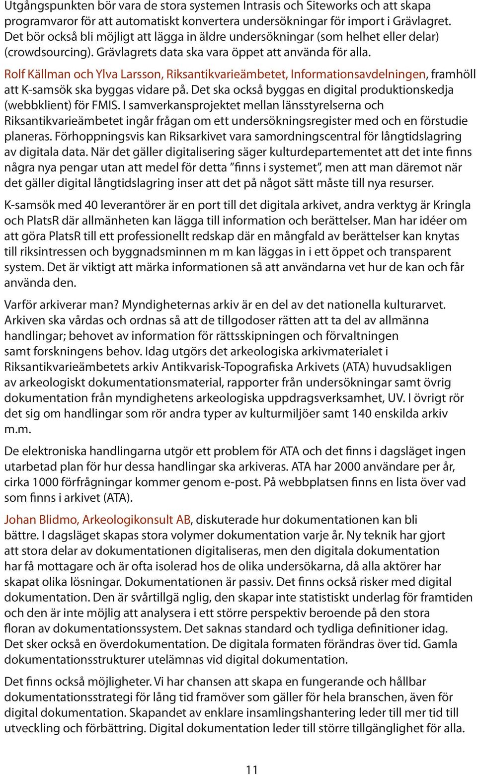 Rolf Källman och Ylva Larsson, Riksantikvarieämbetet, Informationsavdelningen, framhöll att K-samsök ska byggas vidare på. Det ska också byggas en digital produktionskedja (webbklient) för FMIS.