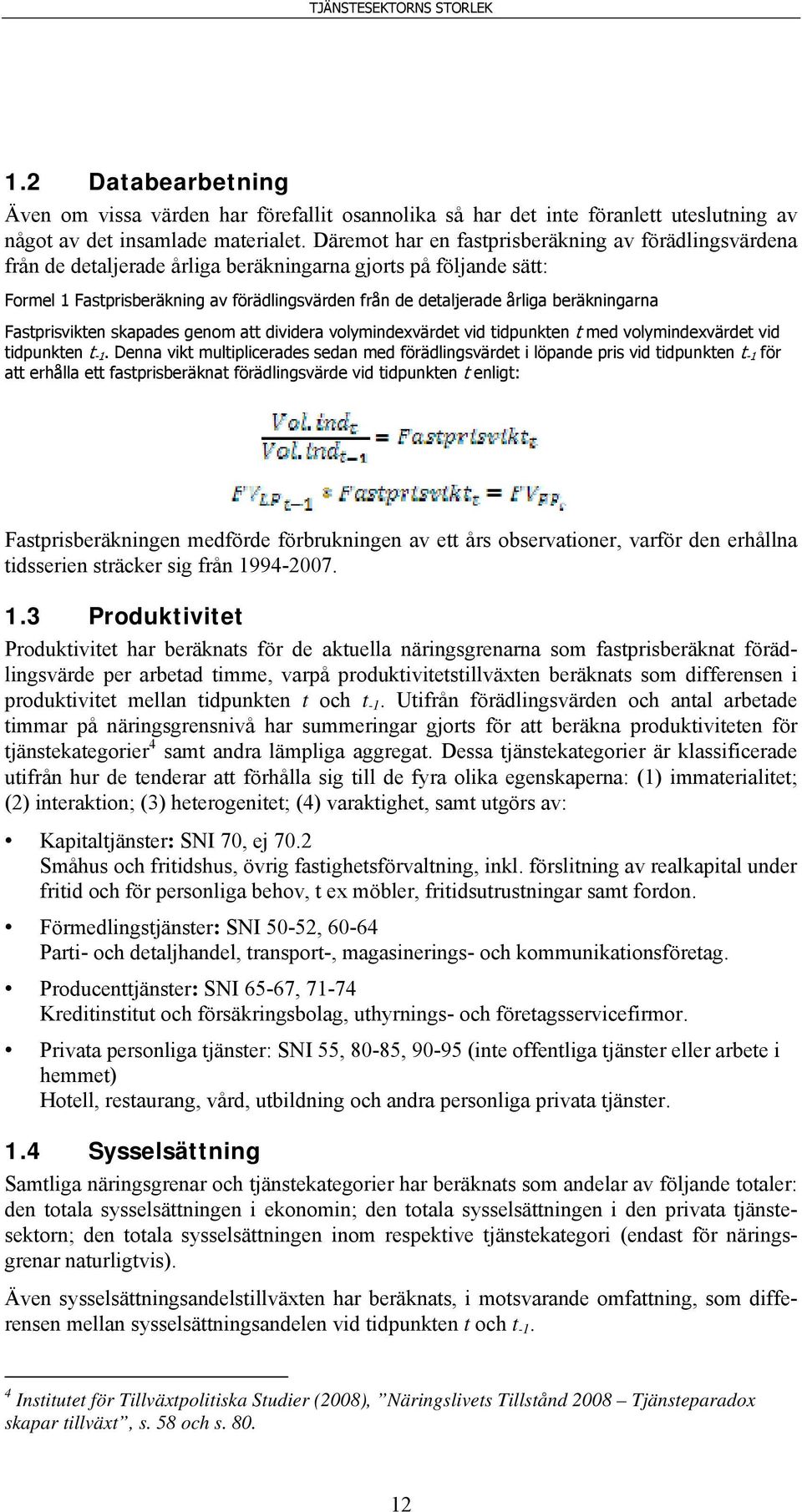 beräkningarna Fastprisvikten skapades genom att dividera volymindexvärdet vid tidpunkten t med volymindexvärdet vid tidpunkten t -1.