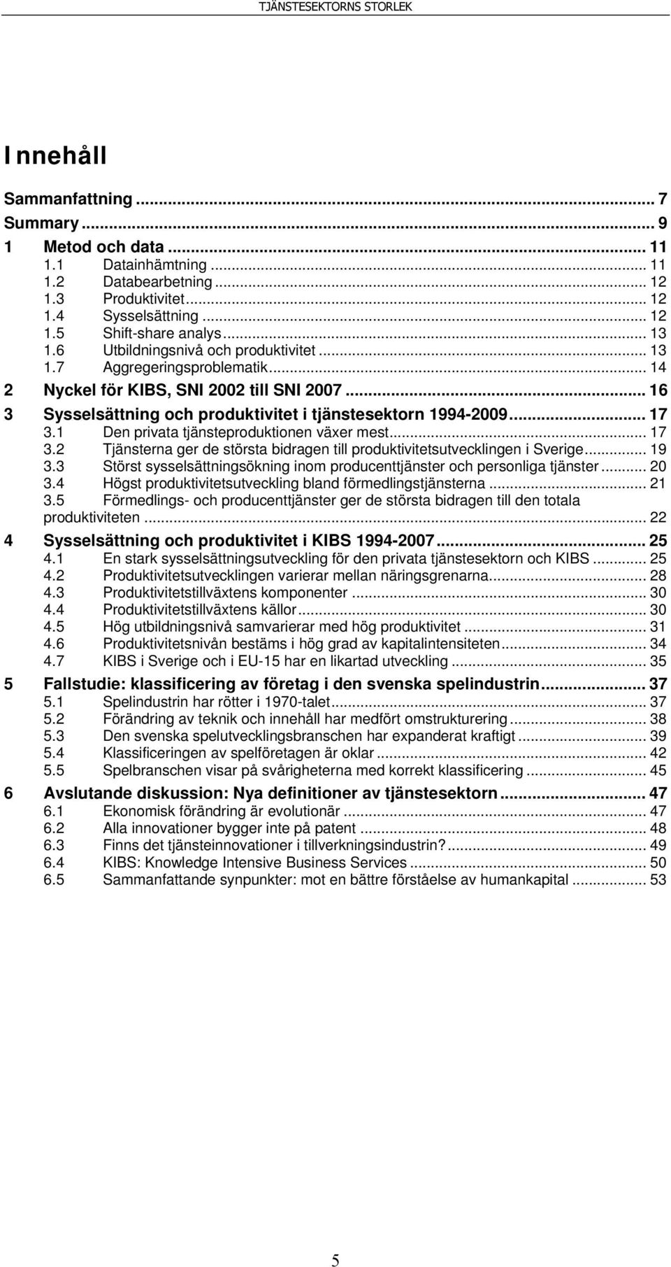 1 Den privata tjänsteproduktionen växer mest... 17 3.2 Tjänsterna ger de största bidragen till produktivitetsutvecklingen i Sverige... 19 3.