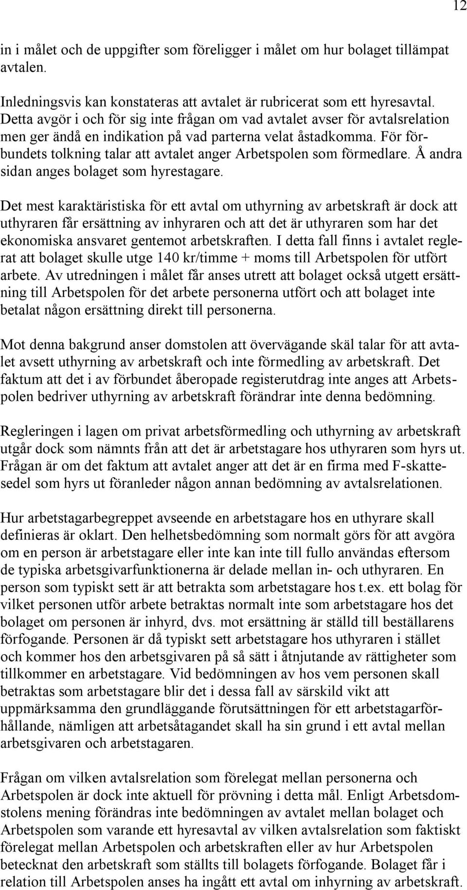 För förbundets tolkning talar att avtalet anger Arbetspolen som förmedlare. Å andra sidan anges bolaget som hyrestagare.