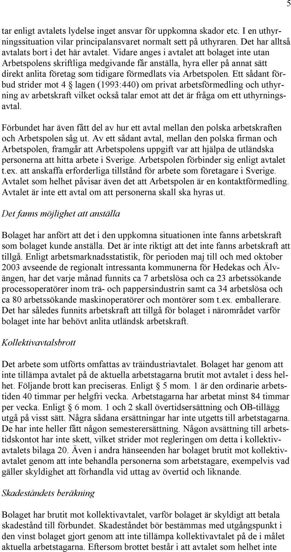 Ett sådant förbud strider mot 4 lagen (1993:440) om privat arbetsförmedling och uthyrning av arbetskraft vilket också talar emot att det är fråga om ett uthyrningsavtal.