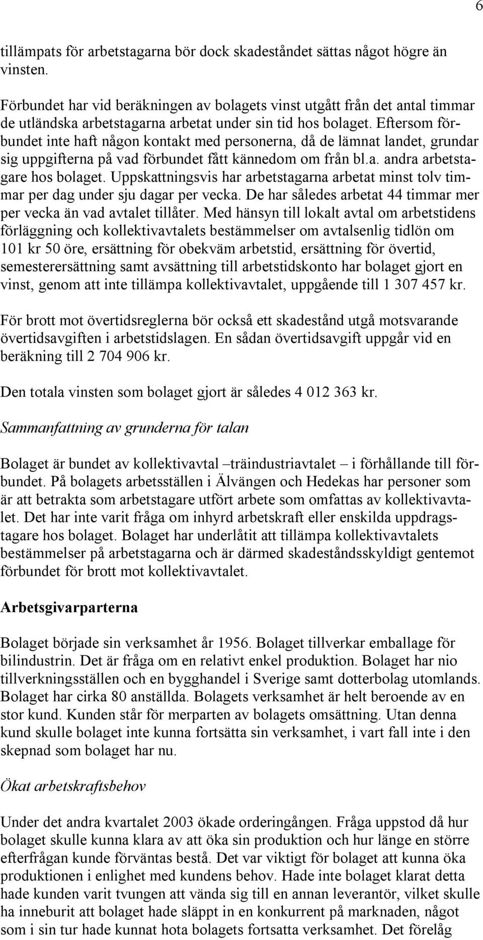 Eftersom förbundet inte haft någon kontakt med personerna, då de lämnat landet, grundar sig uppgifterna på vad förbundet fått kännedom om från bl.a. andra arbetstagare hos bolaget.