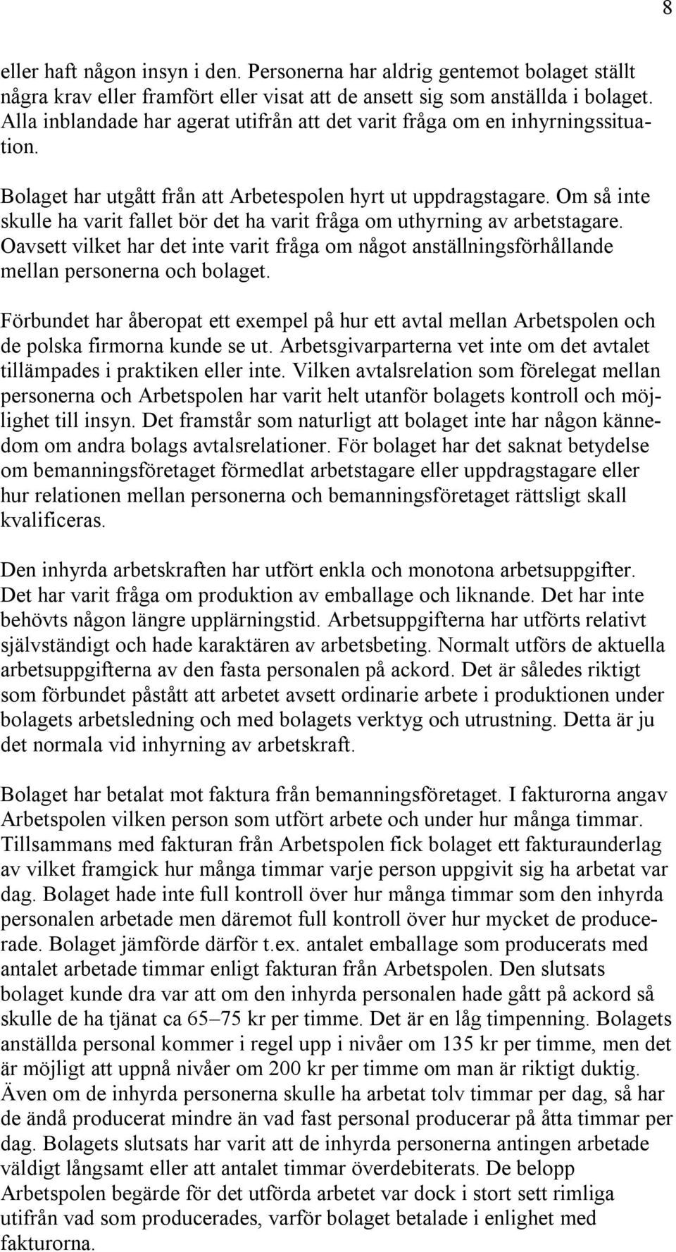 Om så inte skulle ha varit fallet bör det ha varit fråga om uthyrning av arbetstagare. Oavsett vilket har det inte varit fråga om något anställningsförhållande mellan personerna och bolaget.