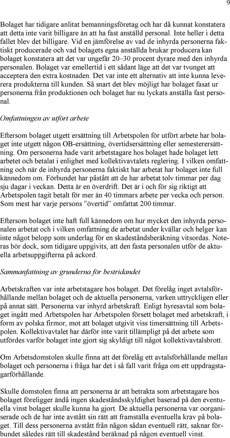 personalen. Bolaget var emellertid i ett sådant läge att det var tvunget att acceptera den extra kostnaden. Det var inte ett alternativ att inte kunna leverera produkterna till kunden.