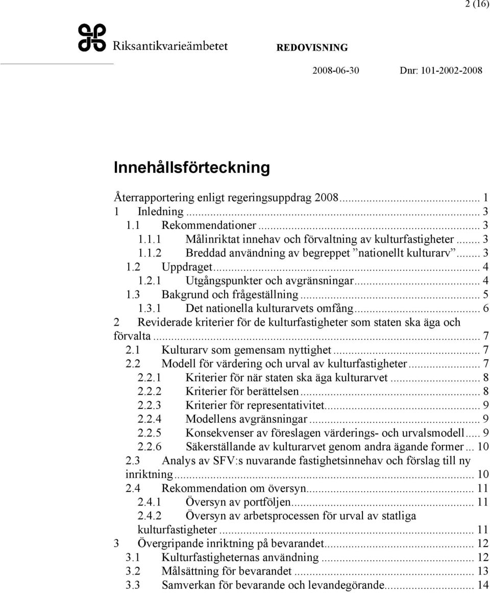 .. 6 2 Reviderade kriterier för de kulturfastigheter som staten ska äga och förvalta... 7 2.1 Kulturarv som gemensam nyttighet... 7 2.2 Modell för värdering och urval av kulturfastigheter... 7 2.2.1 Kriterier för när staten ska äga kulturarvet.