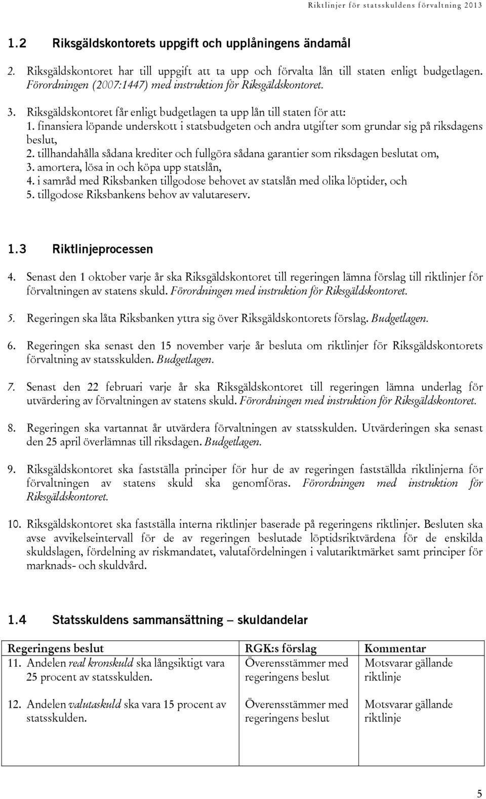 finansiera löpande underskott i statsbudgeten och andra utgifter som grundar sig på riksdagens beslut, 2. tillhandahålla sådana krediter och fullgöra sådana garantier som riksdagen beslutat om, 3.