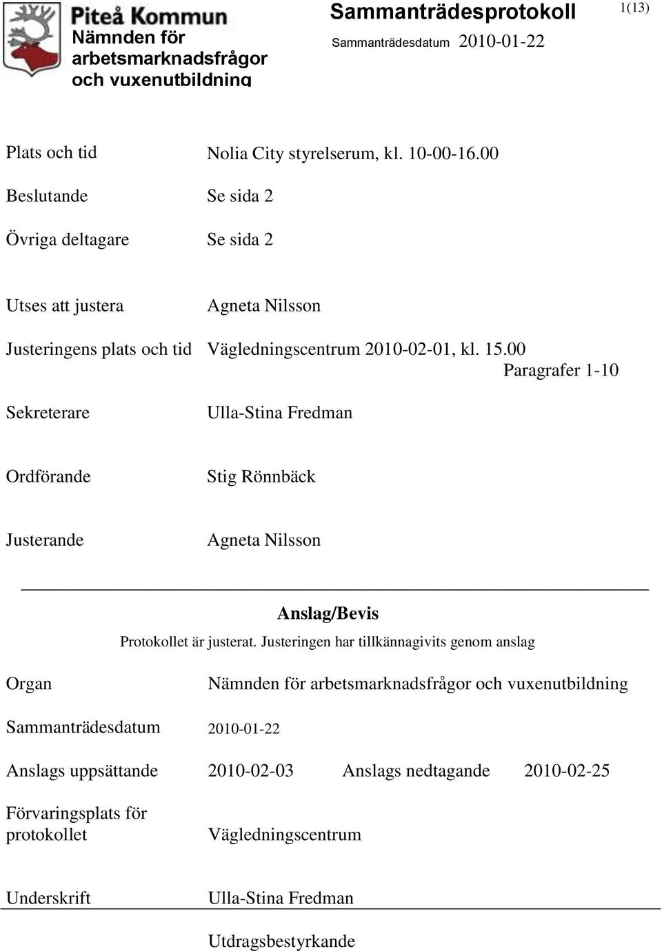 00 Paragrafer 1-10 Sekreterare Ulla-Stina Fredman Ordförande Stig Rönnbäck Justerande Agneta Nilsson Anslag/Bevis Protokollet är justerat.