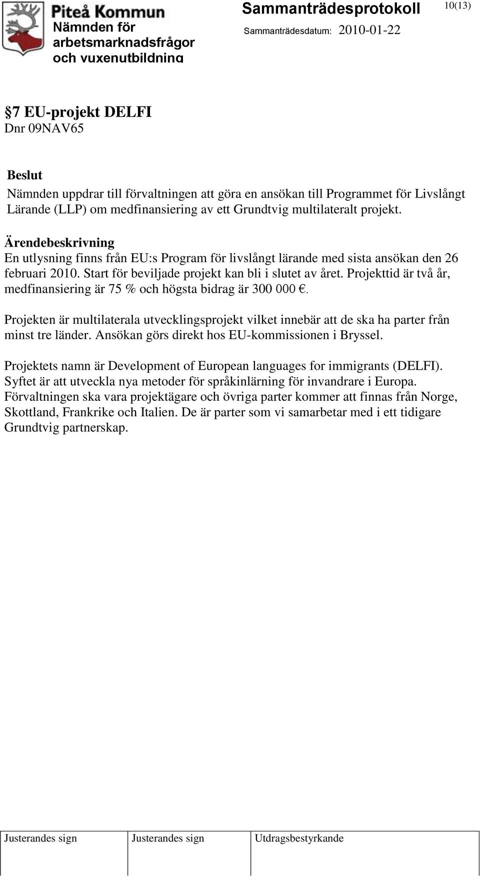 Projekttid är två år, medfinansiering är 75 % och högsta bidrag är 300 000. Projekten är multilaterala utvecklingsprojekt vilket innebär att de ska ha parter från minst tre länder.